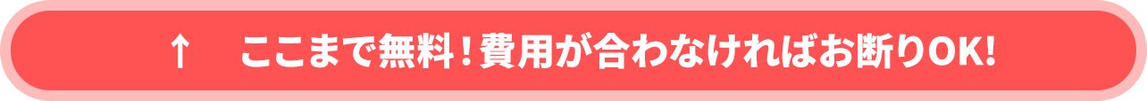 ↑　ここまで無料！費用が合わなければお断りOK!